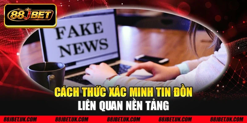 Cách thức xác minh tin đồn liên quan nền tảng