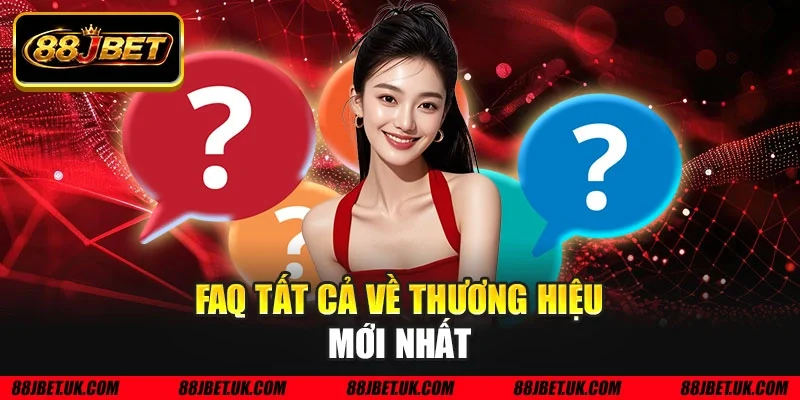 FAQ tất cả về thương hiệu mới nhất