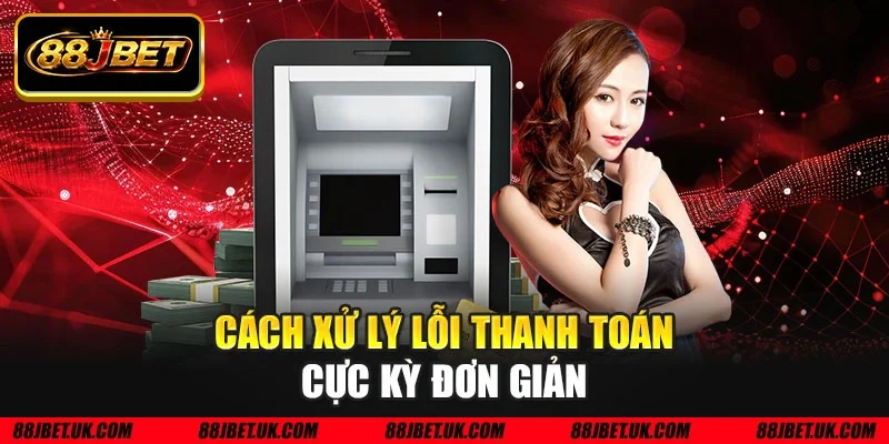 Cách xử lý lỗi thanh toán cực kỳ đơn giản